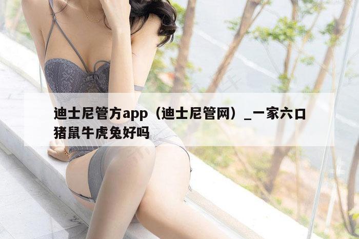 迪士尼管方app(迪士尼管网)_一家六口猪鼠牛虎兔好吗